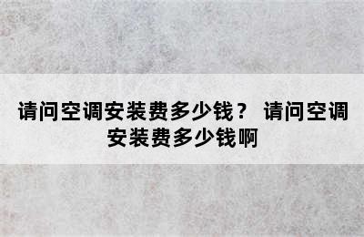 请问空调安装费多少钱？ 请问空调安装费多少钱啊